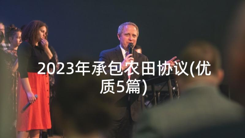 2023年承包农田协议(优质5篇)