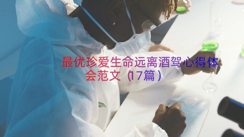 最优珍爱生命远离酒驾心得体会范文（17篇）