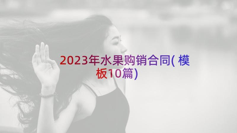 2023年水果购销合同(模板10篇)