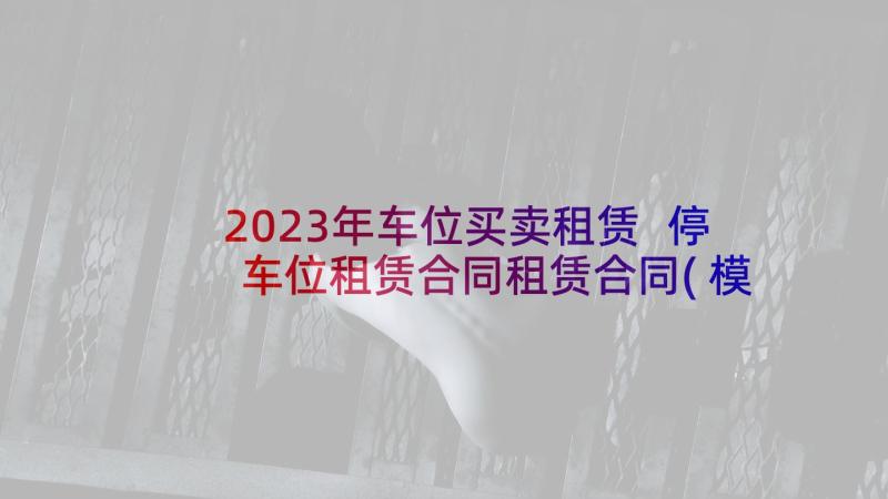 2023年车位买卖租赁 停车位租赁合同租赁合同(模板7篇)