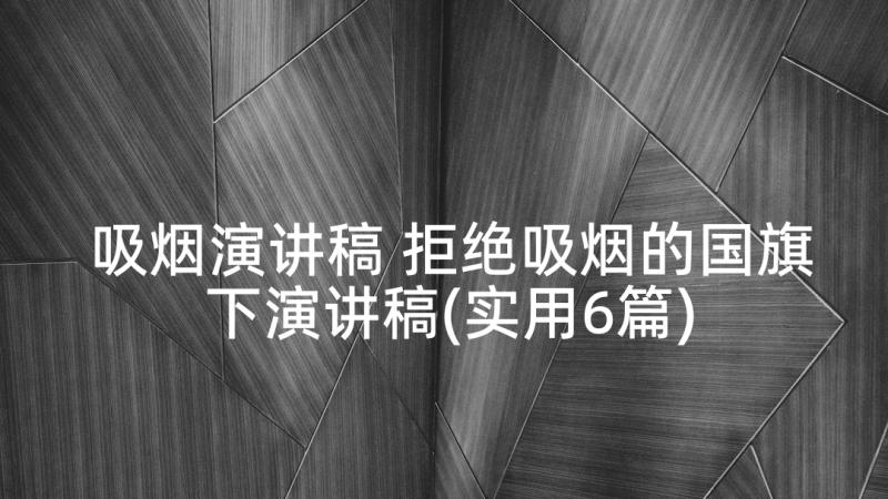 吸烟演讲稿 拒绝吸烟的国旗下演讲稿(实用6篇)