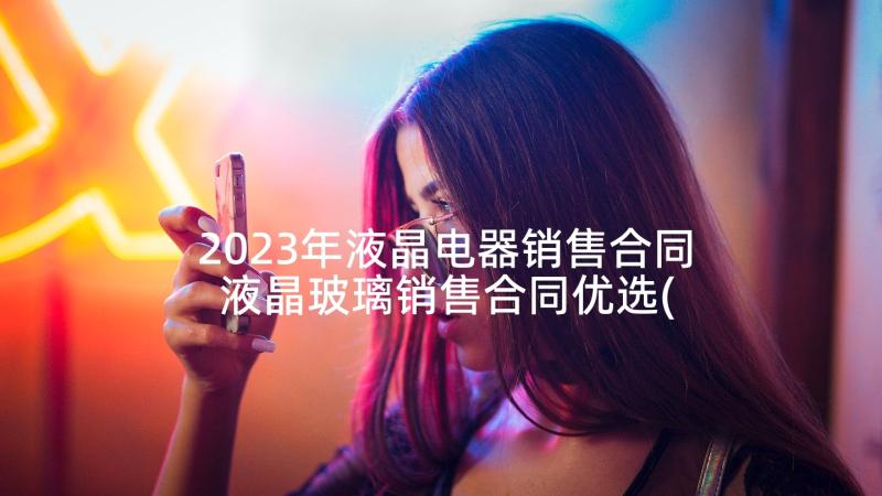 2023年液晶电器销售合同 液晶玻璃销售合同优选(大全5篇)