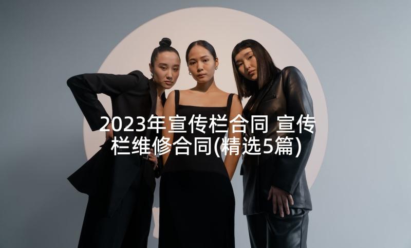 2023年宣传栏合同 宣传栏维修合同(精选5篇)