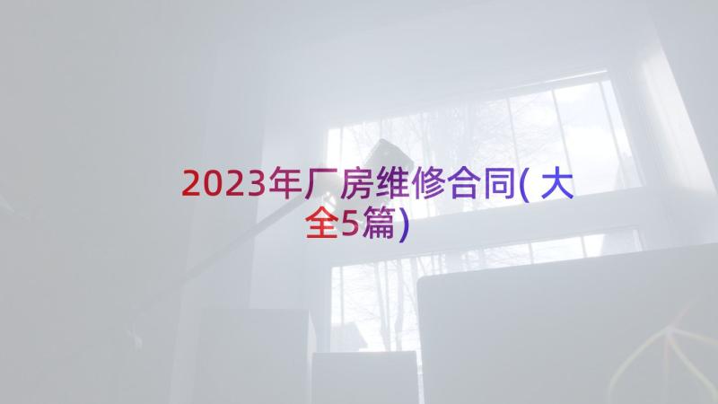 2023年厂房维修合同(大全5篇)