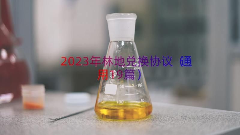 2023年林地兑换协议（通用19篇）