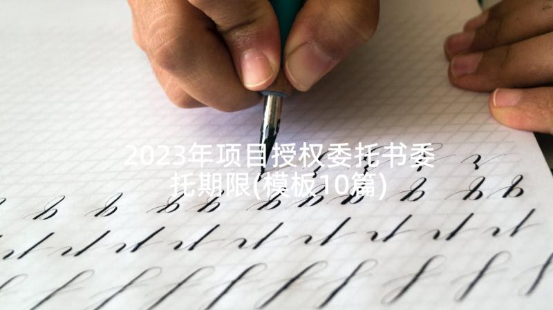 2023年项目授权委托书委托期限(模板10篇)