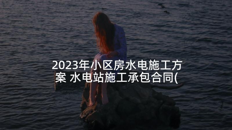 2023年小区房水电施工方案 水电站施工承包合同(实用8篇)