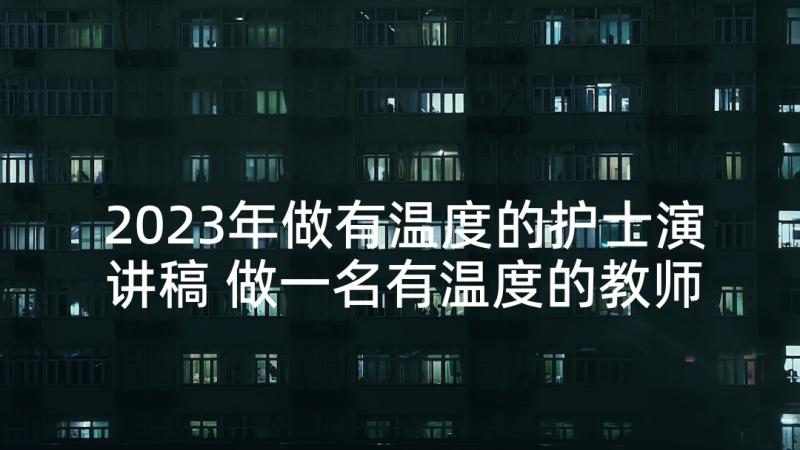 2023年做有温度的护士演讲稿 做一名有温度的教师的演讲稿(优质5篇)