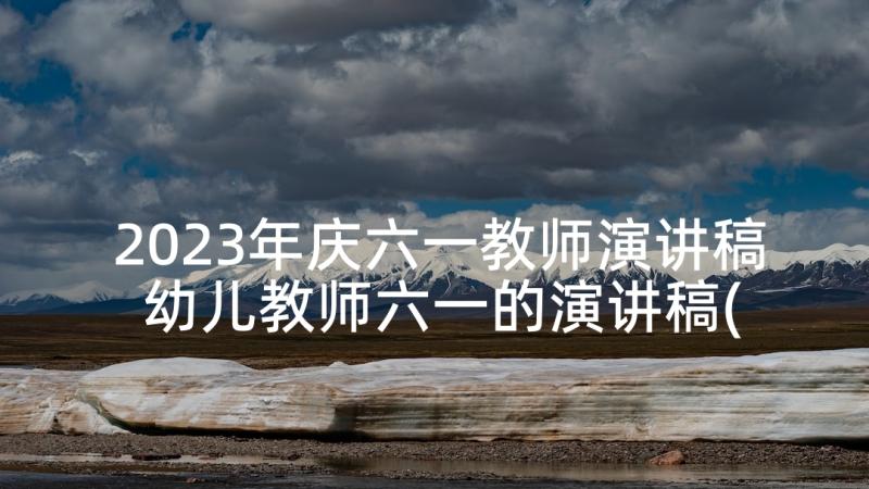 2023年庆六一教师演讲稿 幼儿教师六一的演讲稿(优秀5篇)