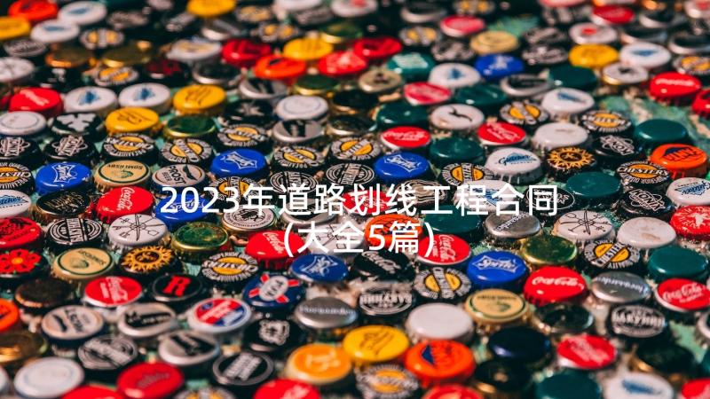 2023年道路划线工程合同(大全5篇)