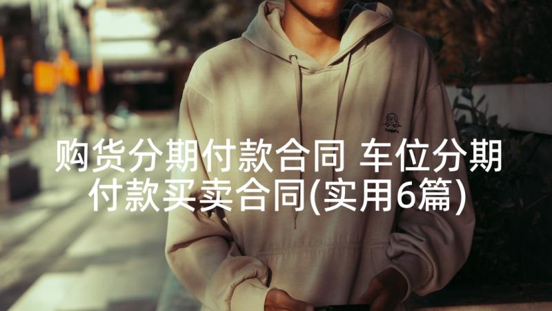 购货分期付款合同 车位分期付款买卖合同(实用6篇)