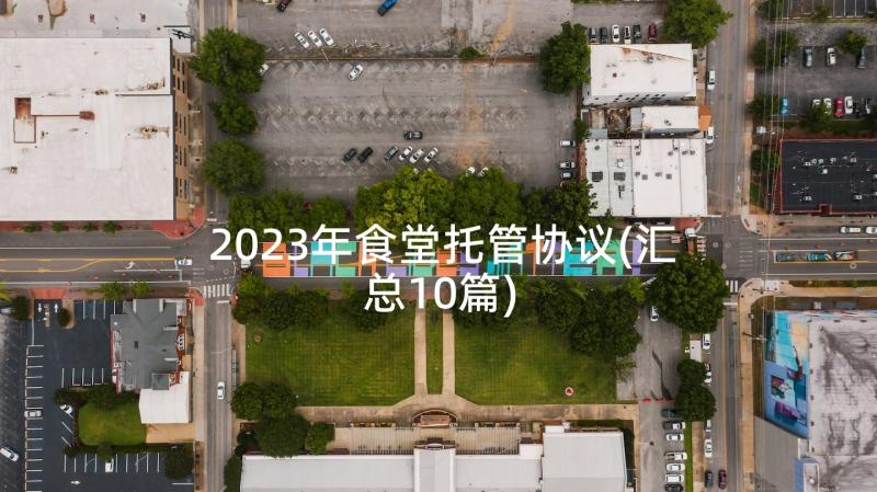 2023年食堂托管协议(汇总10篇)