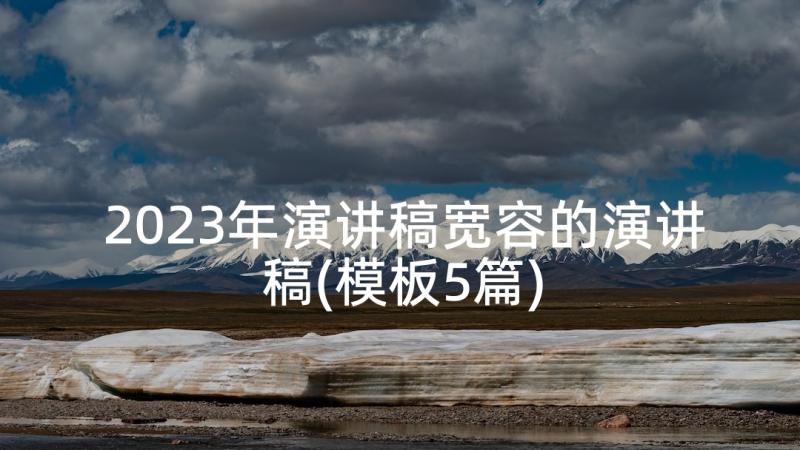 2023年演讲稿宽容的演讲稿(模板5篇)