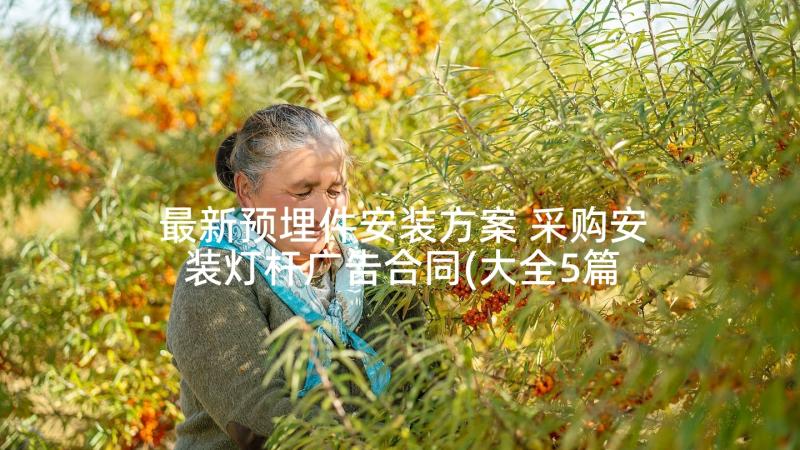 最新预埋件安装方案 采购安装灯杆广告合同(大全5篇)