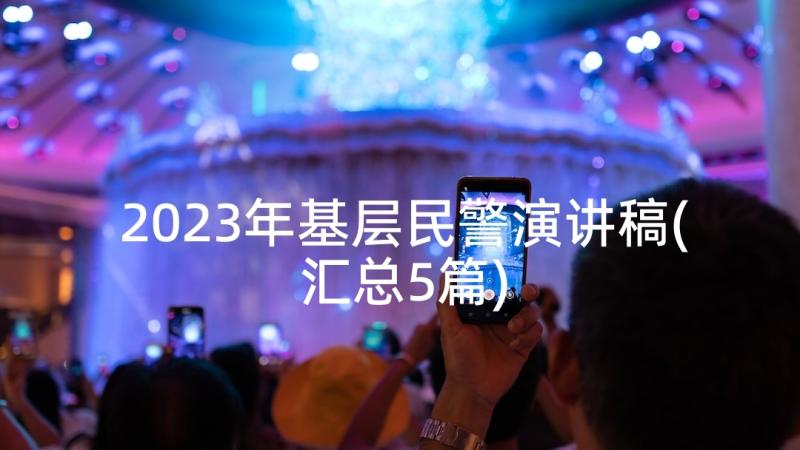 2023年基层民警演讲稿(汇总5篇)