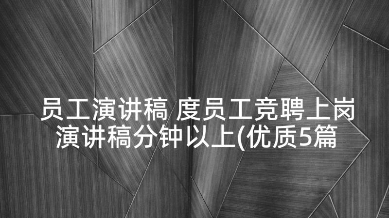 员工演讲稿 度员工竞聘上岗演讲稿分钟以上(优质5篇)