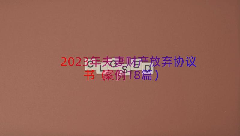 2023年夫妻财产放弃协议书（案例18篇）