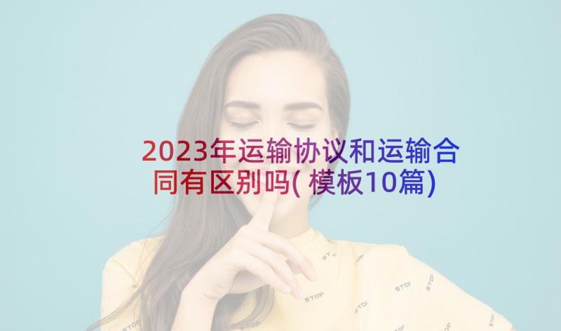 2023年运输协议和运输合同有区别吗(模板10篇)