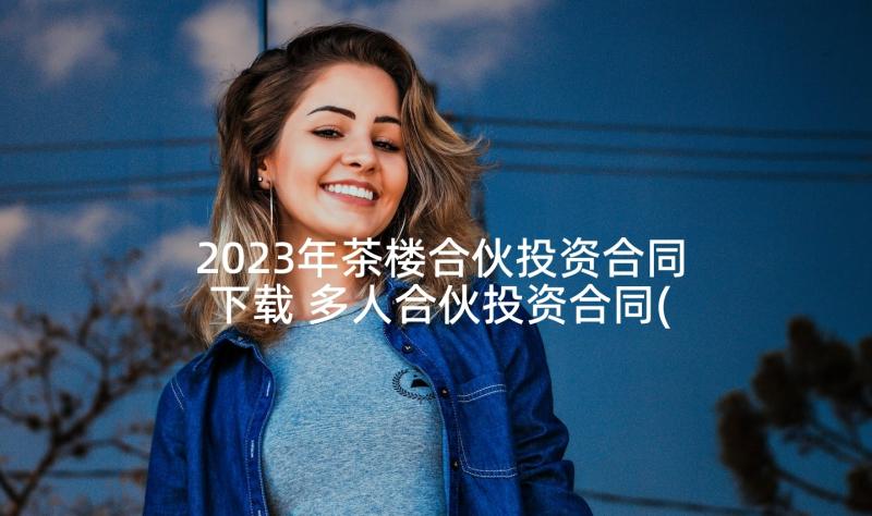 2023年茶楼合伙投资合同下载 多人合伙投资合同(优秀5篇)