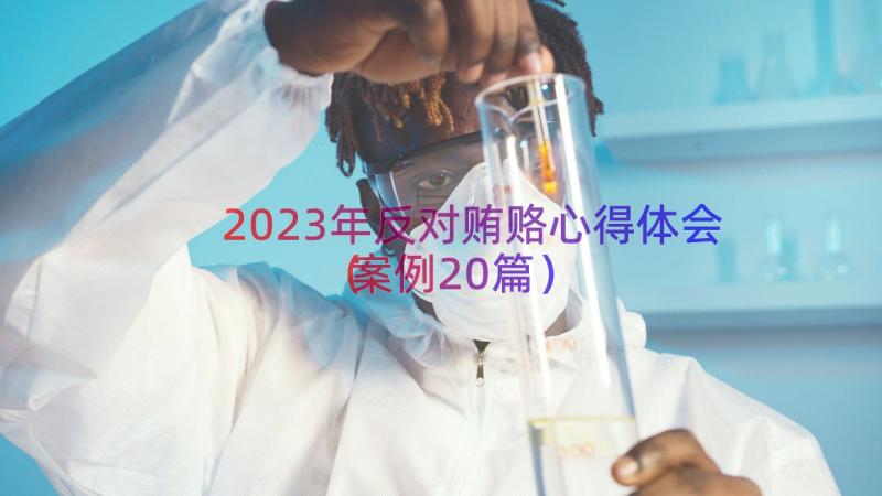 2023年反对贿赂心得体会（案例20篇）