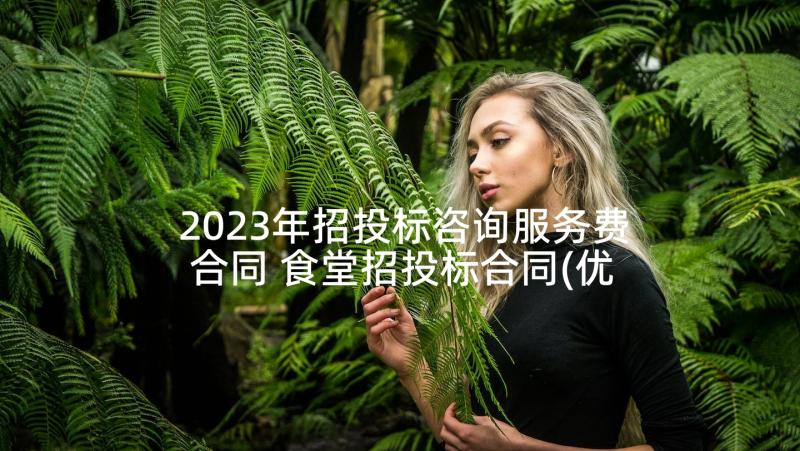 2023年招投标咨询服务费合同 食堂招投标合同(优秀8篇)