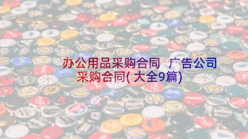 办公用品采购合同 广告公司采购合同(大全9篇)