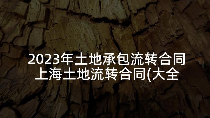 2023年土地承包流转合同 上海土地流转合同(大全6篇)