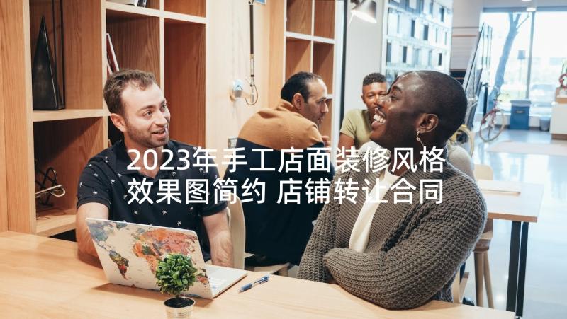 2023年手工店面装修风格效果图简约 店铺转让合同(汇总9篇)