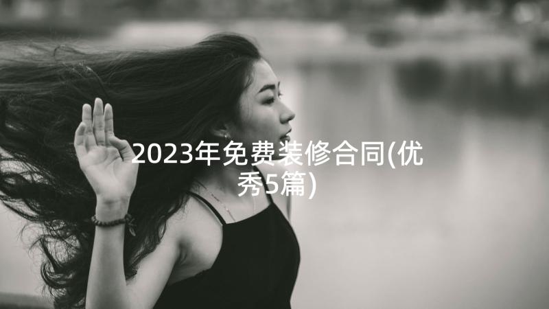 2023年免费装修合同(优秀5篇)