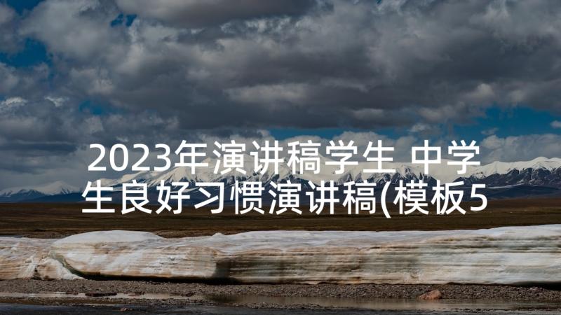 2023年演讲稿学生 中学生良好习惯演讲稿(模板5篇)