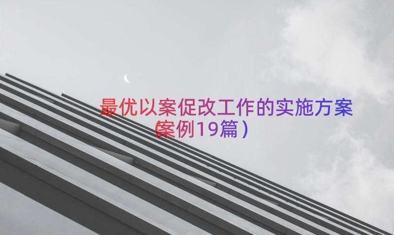 最优以案促改工作的实施方案（案例19篇）