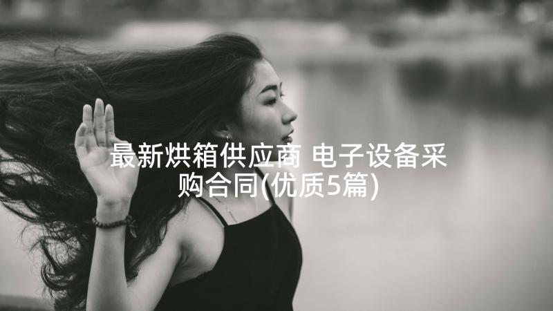 最新烘箱供应商 电子设备采购合同(优质5篇)