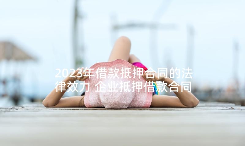 2023年借款抵押合同的法律效力 企业抵押借款合同(精选8篇)