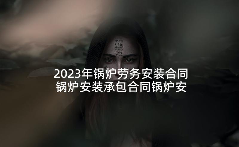 2023年锅炉劳务安装合同 锅炉安装承包合同锅炉安装承包合同(大全6篇)