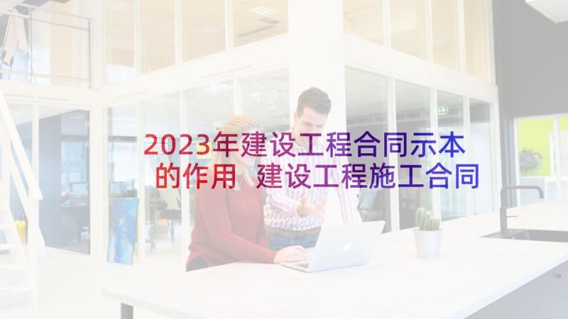 2023年建设工程合同示本的作用 建设工程施工合同(通用6篇)