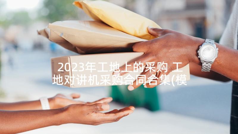 2023年工地上的采购 工地对讲机采购合同合集(模板5篇)