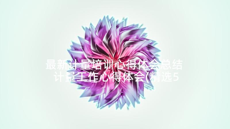 最新计量培训心得体会总结 计量工作心得体会(精选5篇)