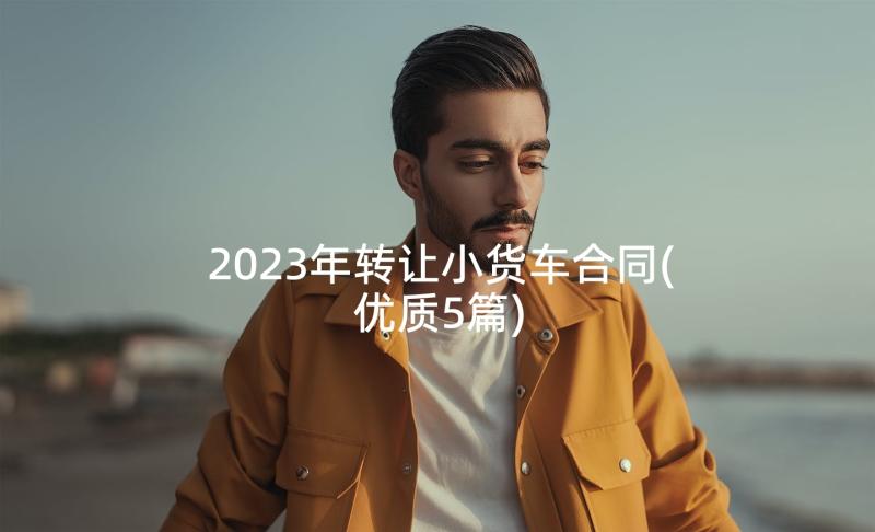 2023年转让小货车合同(优质5篇)