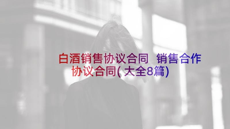 白酒销售协议合同 销售合作协议合同(大全8篇)