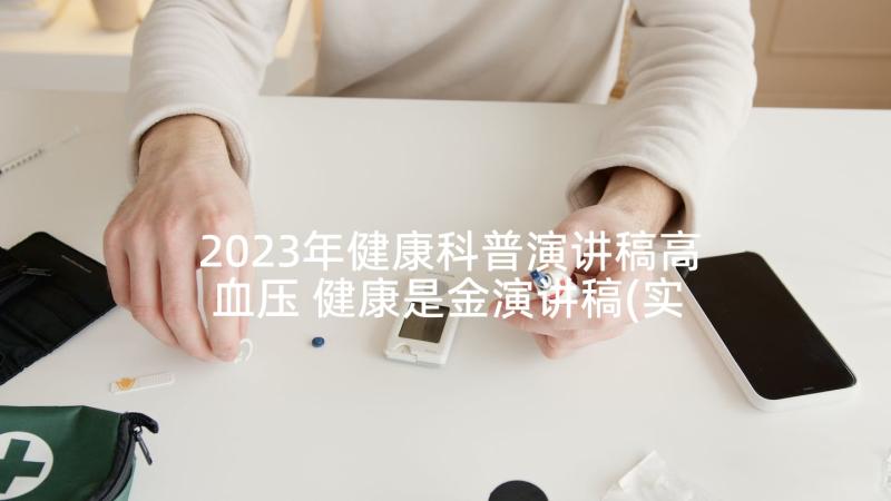 2023年健康科普演讲稿高血压 健康是金演讲稿(实用8篇)