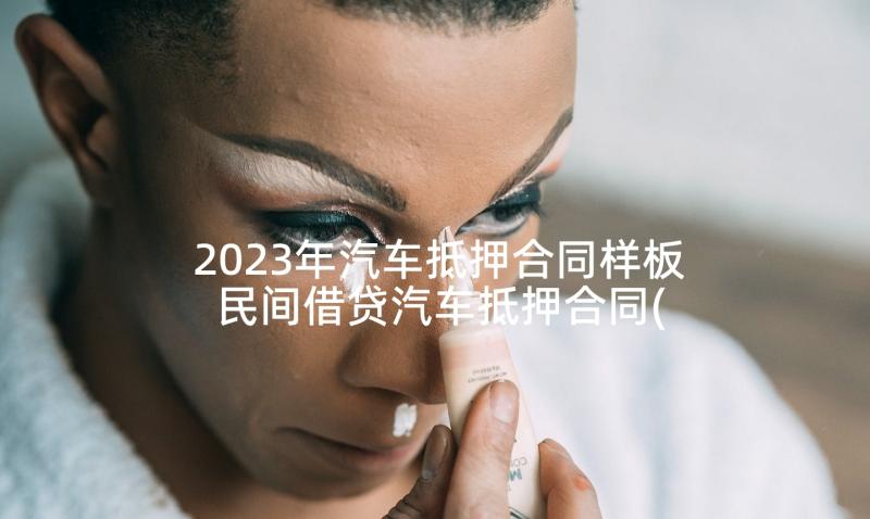 2023年汽车抵押合同样板 民间借贷汽车抵押合同(精选9篇)