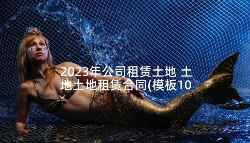 2023年公司租赁土地 土地土地租赁合同(模板10篇)