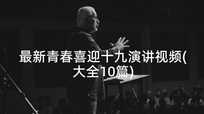 最新青春喜迎十九演讲视频(大全10篇)