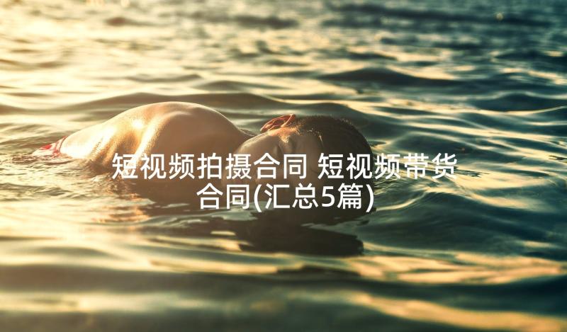 短视频拍摄合同 短视频带货合同(汇总5篇)