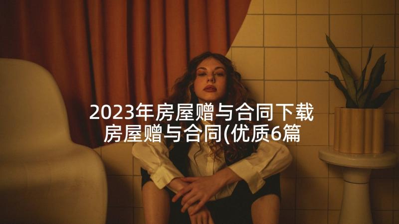 2023年房屋赠与合同下载 房屋赠与合同(优质6篇)