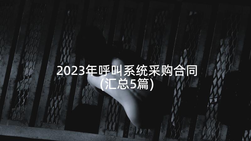 2023年呼叫系统采购合同(汇总5篇)