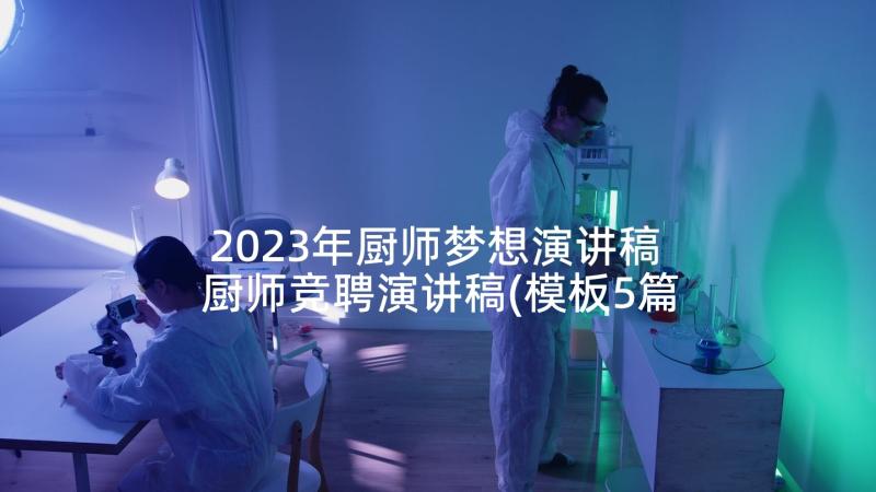 2023年厨师梦想演讲稿 厨师竞聘演讲稿(模板5篇)