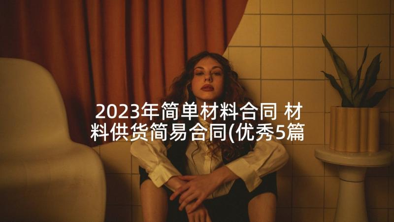 2023年简单材料合同 材料供货简易合同(优秀5篇)