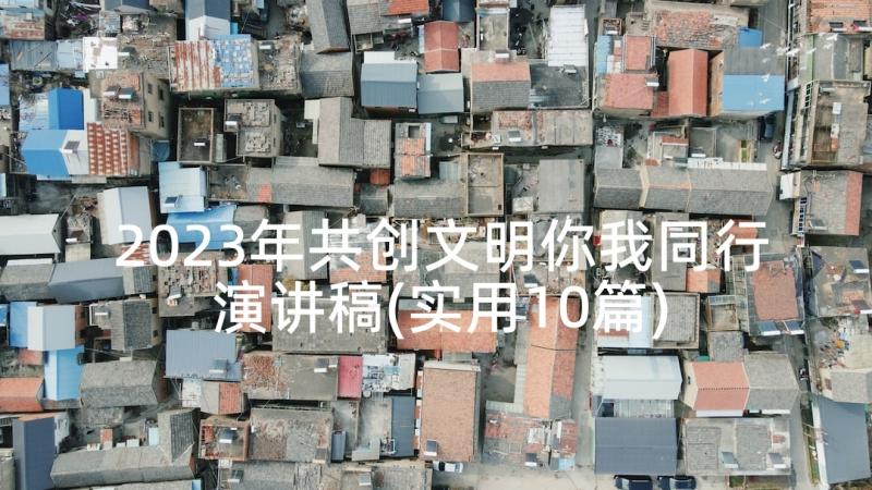 2023年共创文明你我同行演讲稿(实用10篇)