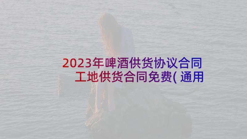 2023年啤酒供货协议合同 工地供货合同免费(通用5篇)